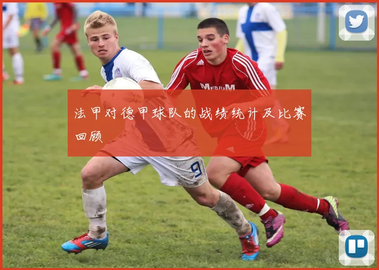 法甲对德甲球队的战绩统计及比赛回顾