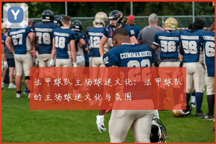 法甲球队主场球迷文化：法甲球队的主场球迷文化与氛围
