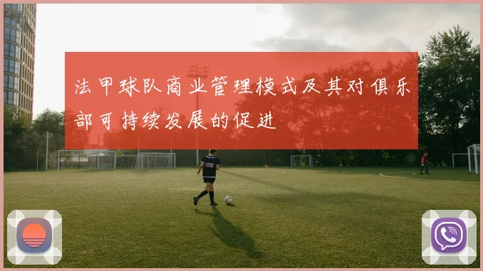 法甲球队商业管理模式及其对俱乐部可持续发展的促进