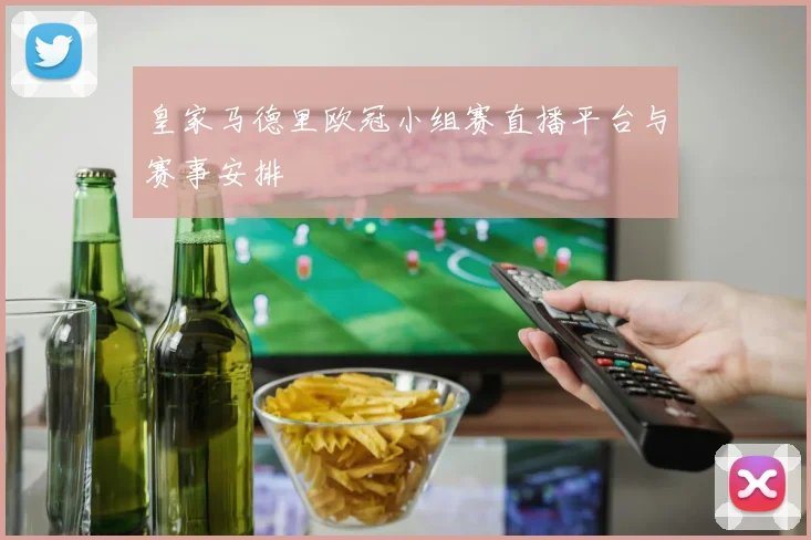 皇家马德里欧冠小组赛直播平台与赛事安排