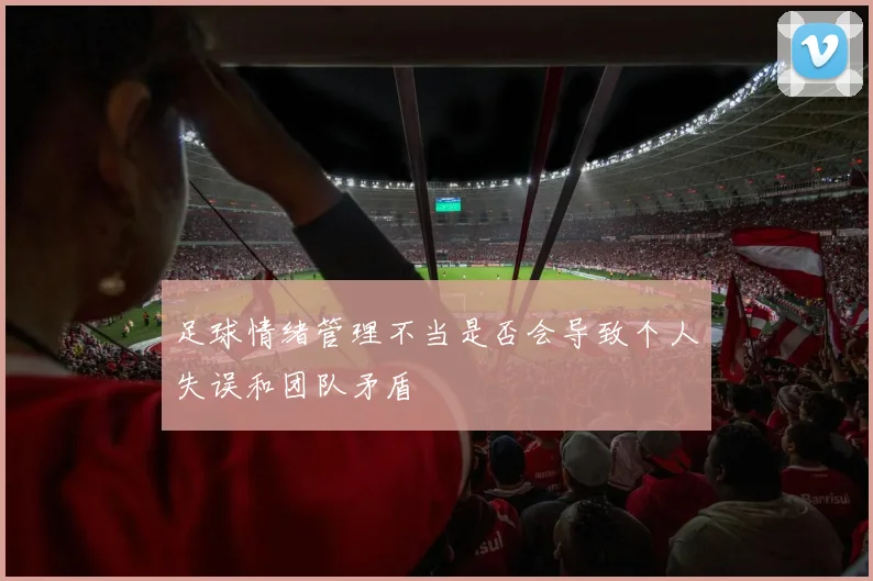 足球情绪管理不当是否会导致个人失误和团队矛盾