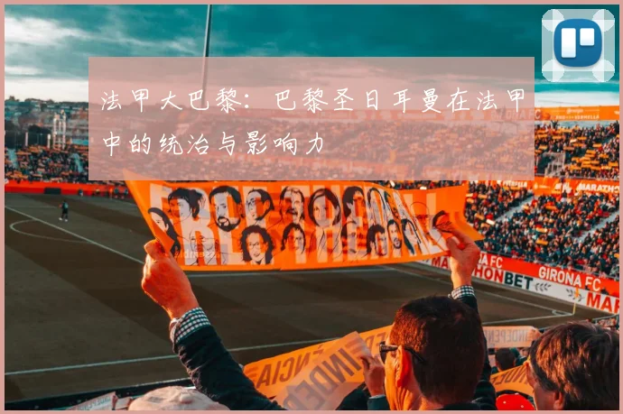 法甲大巴黎：巴黎圣日耳曼在法甲中的统治与影响力