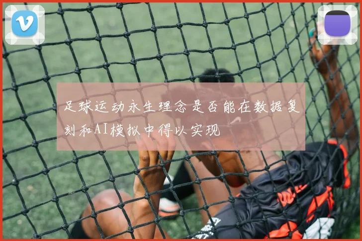 足球运动永生理念是否能在数据复刻和AI模拟中得以实现