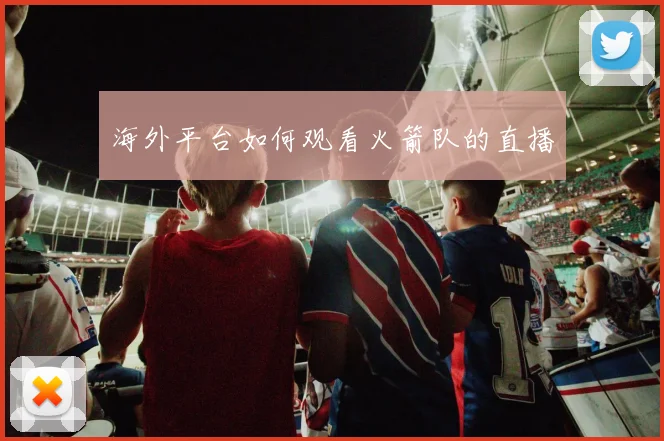 海外平台如何观看火箭队的直播