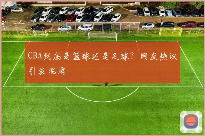 CBA到底是篮球还是足球？网友热议引发混淆
