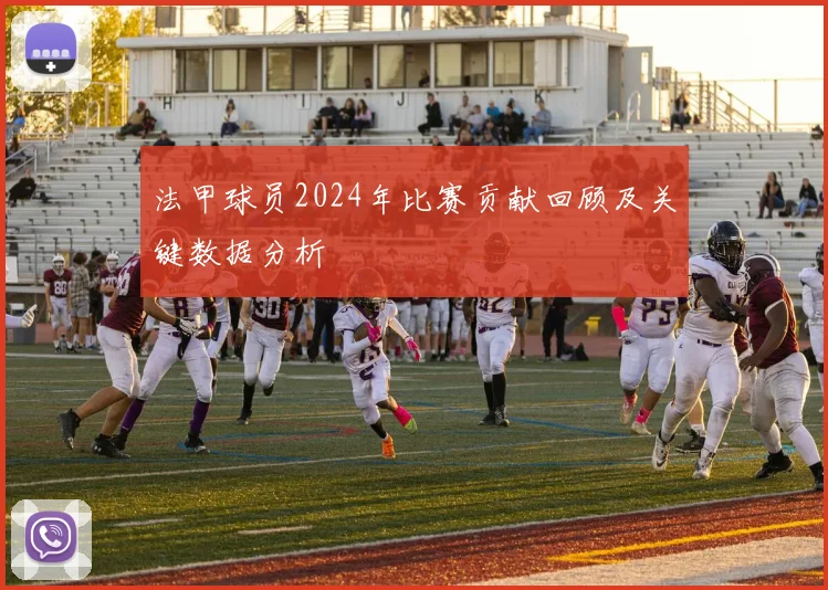 法甲球员2024年比赛贡献回顾及关键数据分析