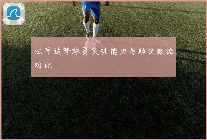 法甲边锋球员突破能力与助攻数据对比